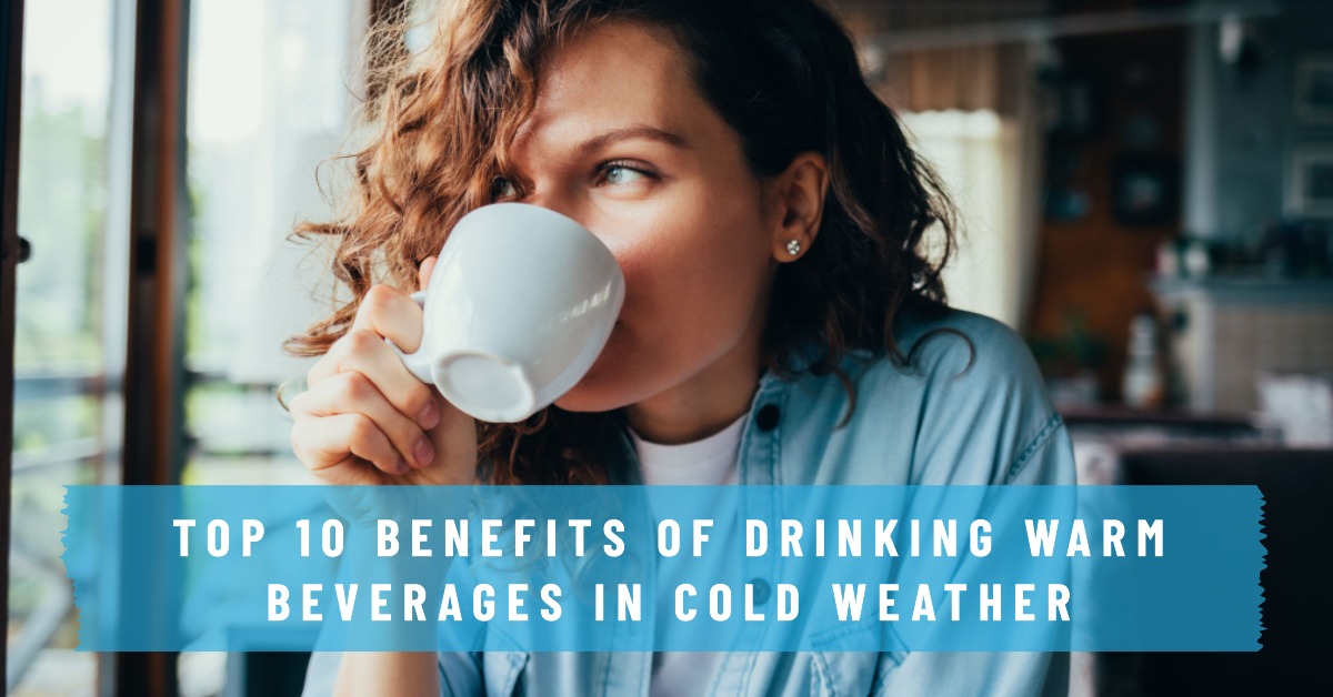 Top 10 Benefits of Drinking Warm Beverages in Cold Weather